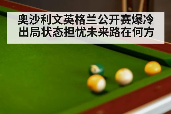奥沙利文英格兰公开赛爆冷出局状态担忧未来路在何方